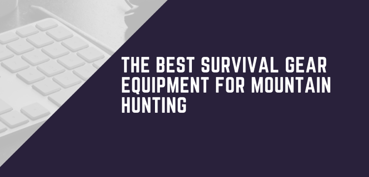 What is the Best Survival Gear Equipment For Mountain Hunting