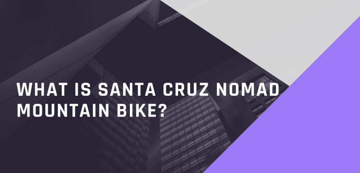 What Is Santa Cruz Nomad Mountain Bike?
