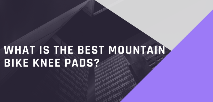 What Is The Best Mountain Bike Knee Pads?