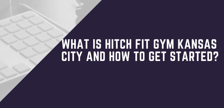 What Is Hitch Fit Gym Kansas City And How To Get Started?