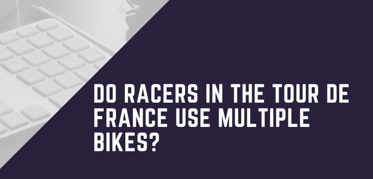 Do Racers In The Tour De France Use Multiple Bikes?