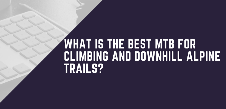 The Best MTB For Climbing And Downhil Alpine Trails