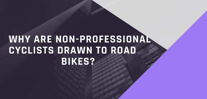 Why Are Non-professional Cyclists Drawn To Road Bikes?