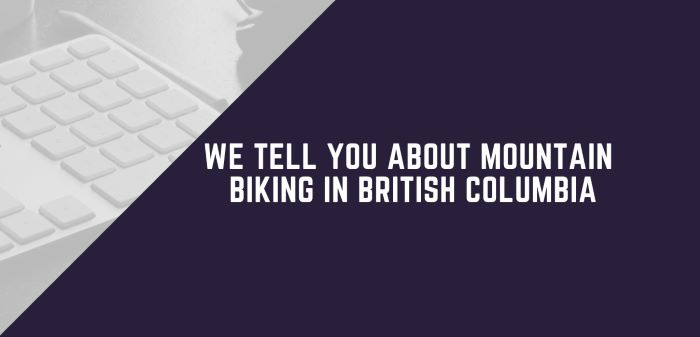 We Tell You About Mountain Biking In British Columbia