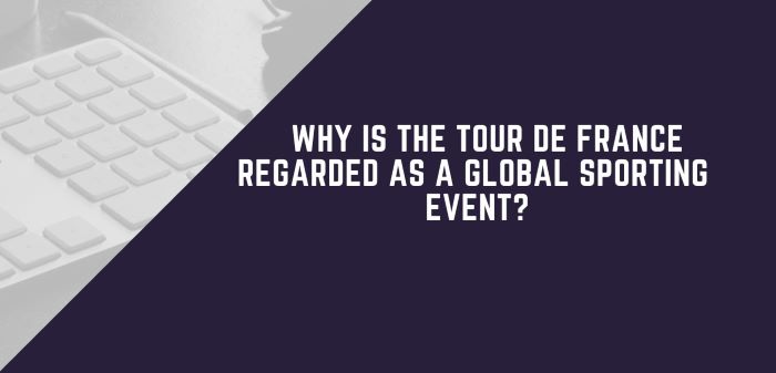 Why Is The Tour De France Regarded As A Global Sporting Event?