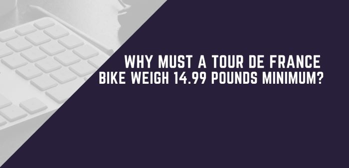 Why Must A Tour De France Bike Weigh 14.99 Pounds Minimum?