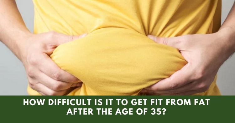 How Difficult Is It To Get Fit From Fat After The Age Of 35?